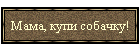 Мама, купи собачку!
